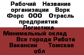 Рабочий › Название организации ­ Ворк Форс, ООО › Отрасль предприятия ­ Логистика › Минимальный оклад ­ 26 000 - Все города Работа » Вакансии   . Томская обл.